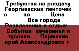 Требуются на раздачу Георгиевских ленточек с 30 .04 по 09.05. › Цена ­ 2 000 - Все города Развлечения и отдых » События, вечеринки и тусовки   . Пермский край,Александровск г.